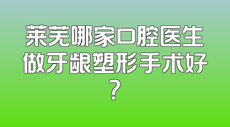 莱芜哪家口腔医生做牙龈塑形手术好？
