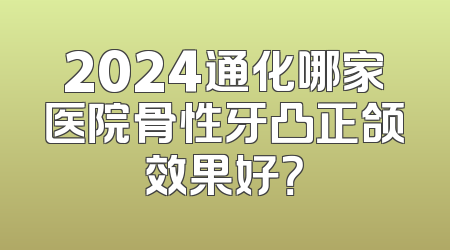 2024通化哪家医院骨性牙凸正颌效果好？
