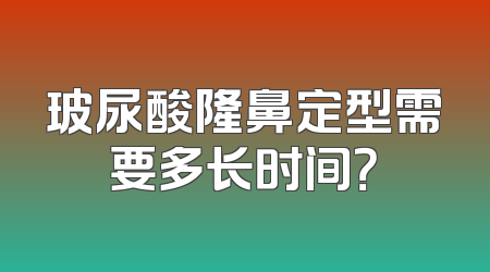玻尿酸隆鼻定型需要多长时间？