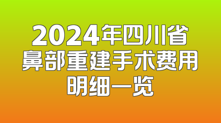 2024年四川省鼻部重建手术费用明细一览