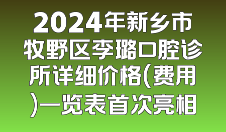 2024年新乡市牧野区李璐口腔诊所详细价格(费用)一览表首次亮相