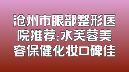 沧州市眼部整形医院推荐：水芙蓉美容保健化妆口碑佳