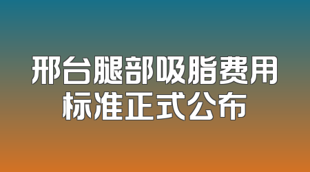 邢台腿部吸脂费用标准正式公布