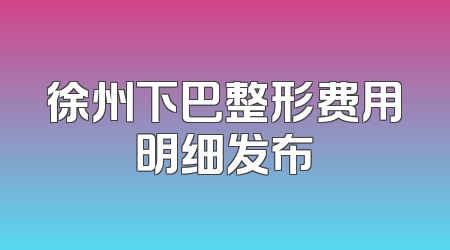 徐州下巴整形费用明细发布