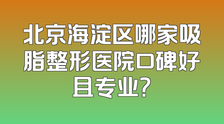 北京海淀区哪家吸脂整形医院口碑好且专业？