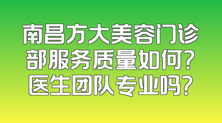 南昌方大美容门诊部服务质量如何？医生团队专业吗？