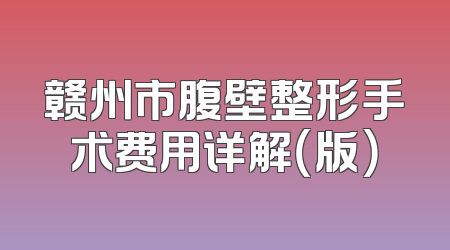 赣州市腹壁整形手术费用详解（版）