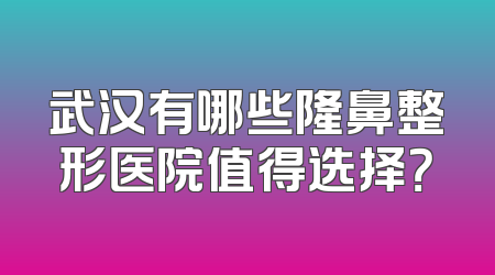 武汉有哪些隆鼻整形医院值得选择？