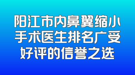 阳江市内鼻翼缩小手术医生排名广受好评的信誉之选