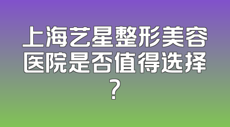 上海艺星整形美容医院是否值得选择？