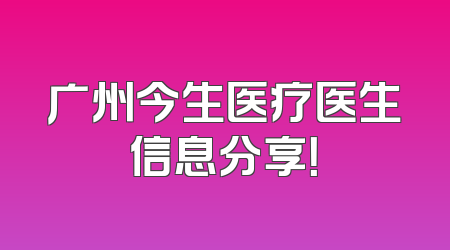 广州今生医疗医生信息分享！