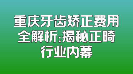 重庆牙齿矫正费用全解析：揭秘正畸行业内幕