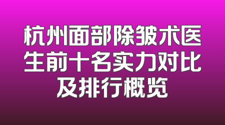 杭州面部除皱术医生前十名实力对比及排行概览