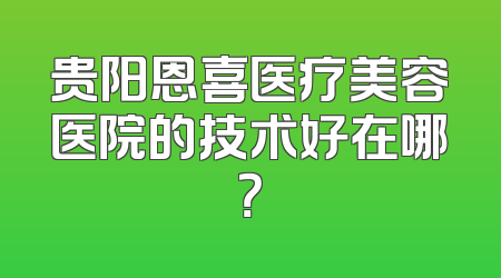 贵阳恩喜医疗美容医院的技术好在哪？