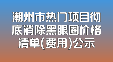潮州市热门项目彻底消除黑眼圈价格清单(费用)公示