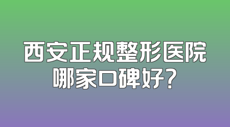 西安正规整形医院哪家口碑好？