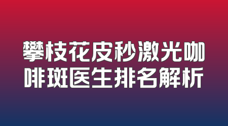 攀枝花皮秒激光咖啡斑医生排名解析