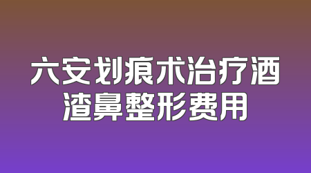 六安划痕术治疗酒渣鼻整形费用