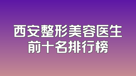 西安整形美容医生前十名排行榜