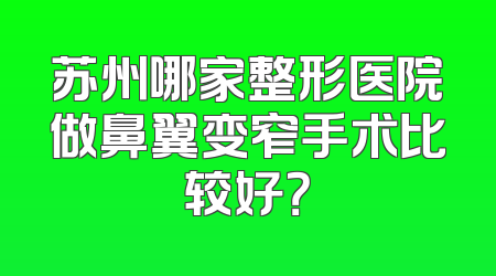 苏州哪家整形医院做鼻翼变窄手术比较好？