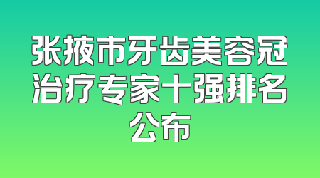 张掖市牙齿美容冠治疗专家十强排名公布
