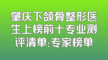 肇庆下颌骨整形医生上榜前十专业测评清单：专家榜单