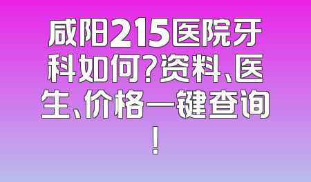 咸阳215医院牙科如何？资料、医生、价格一键查询！
