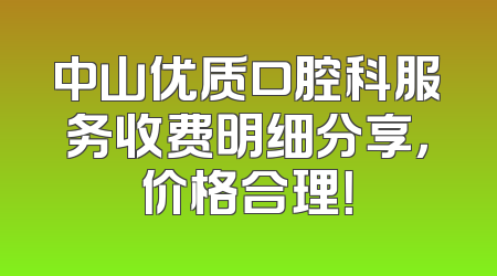 中山优质口腔科服务收费明细分享，价格合理！