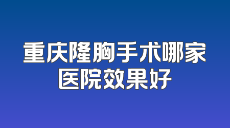 重庆隆胸手术哪家医院效果好