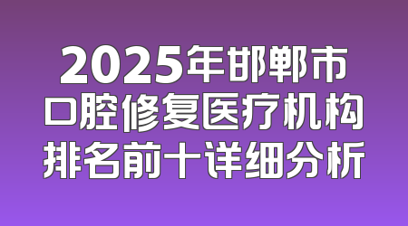 2025年邯郸市口腔修复医疗机构排名前十详细分析