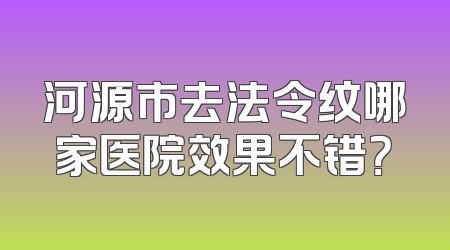 河源市去法令纹哪家医院效果不错？