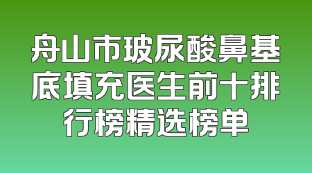 舟山市玻尿酸鼻基底填充医生前十排行榜精选榜单