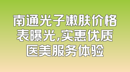 南通光子嫩肤价格表曝光，实惠优质医美服务体验