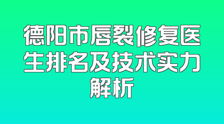 德阳市唇裂修复医生排名及技术实力解析