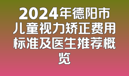 2024年德阳市儿童视力矫正费用标准及医生推荐概览