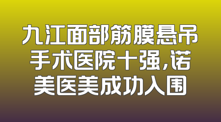 九江面部筋膜悬吊手术医院十强，诺美医美成功入围