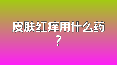 皮肤红痒用什么药？