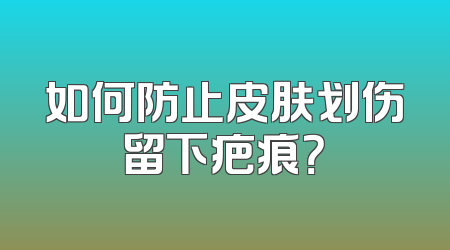 如何防止皮肤划伤留下疤痕？
