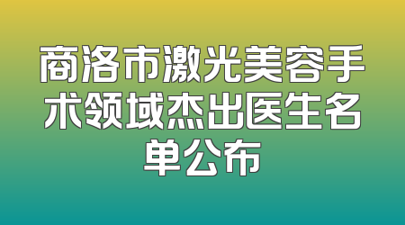 商洛市激光美容手术领域杰出医生名单公布