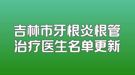 吉林市牙根炎根管治疗医生名单更新