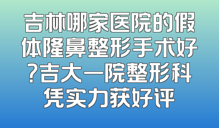 吉林哪家医院的假体隆鼻整形手术好？吉大一院整形科凭实力获好评
