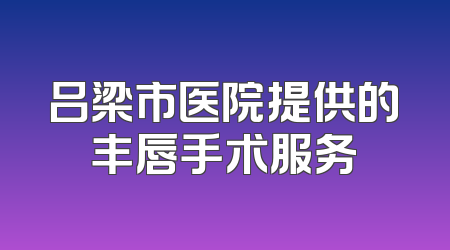 吕梁市医院提供的丰唇手术服务
