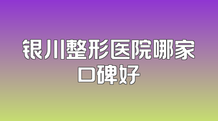 银川整形医院哪家口碑好