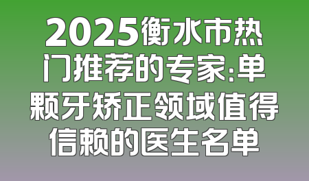 2025衡水市热门推荐的专家：单颗牙矫正领域值得信赖的医生名单