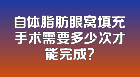 自体脂肪眼窝填充手术需要多少次才能完成？