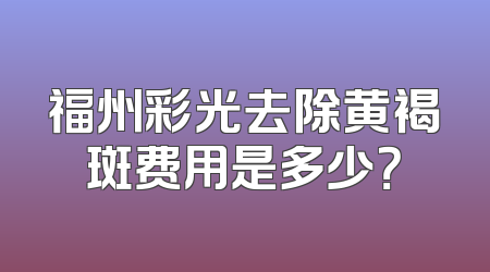 福州彩光去除黄褐斑费用是多少？