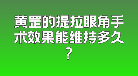 黄罡的提拉眼角手术效果能维持多久？
