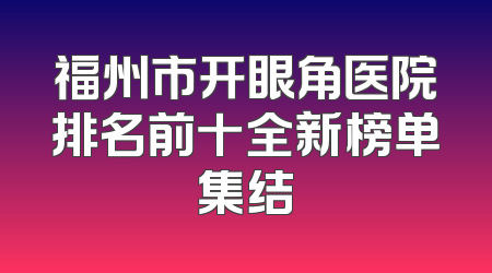 福州市开眼角医院排名前十全新榜单集结