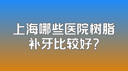 上海哪些医院树脂补牙比较好？