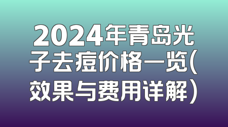 2024年青岛光子去痘价格一览（效果与费用详解）